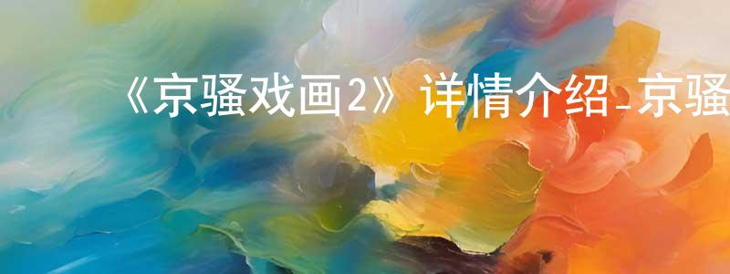 ﻿陈东毅发布﻿《京骚戏画2》详情介绍_京骚戏画2已完结在线观看_京骚戏画2迅雷下载_日漫